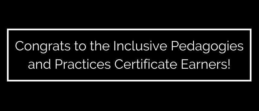 Congrats to the Inclusive Pedagogies and Practices Certificate Earners!