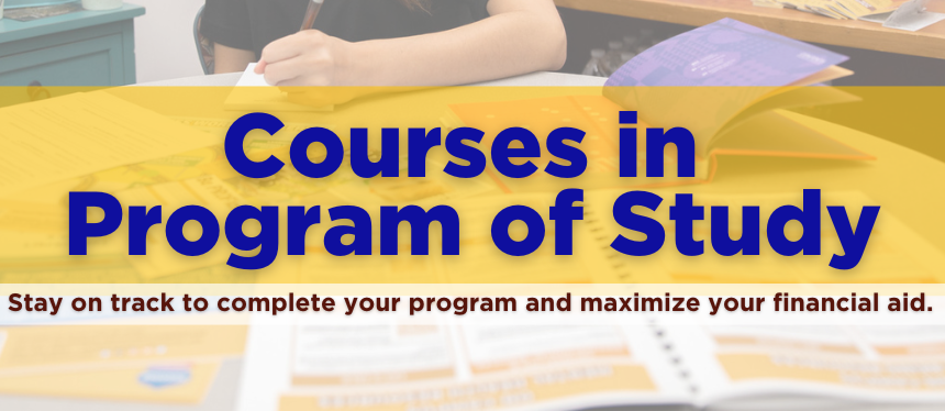 Course Program of Study (CPoS) Stay on track to complete your program and maximize your financial aid.