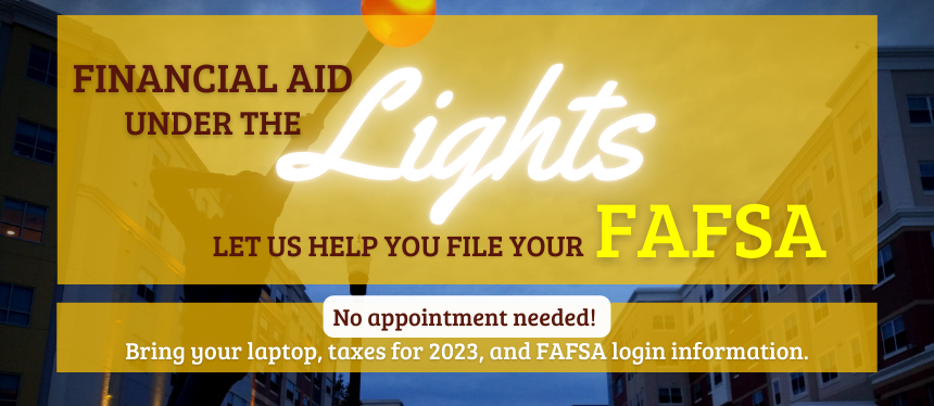 Financial AId Under the Lights-Let us help you file your 2025-2026 FAFSA. No appointment is needed, bring your laptop, taxes for 2023 and FAFSA login.