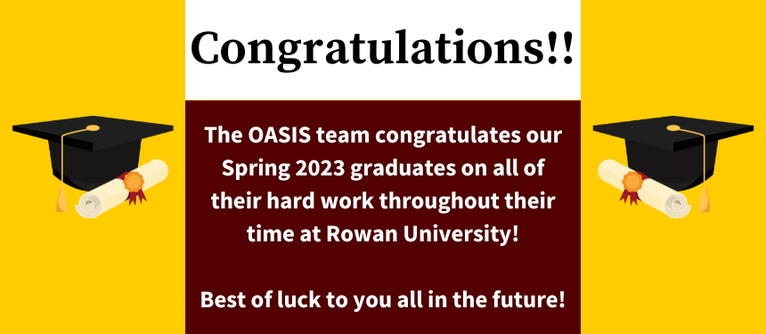 The OASIS Team congratulates our Spring 2023 graduates on all of their hard work throughout their time at Rowan University !  Best of luck to you all in the future!