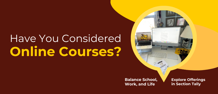 Promotional graphic with brown and yellow colors encouraging online course enrollment. Bold yellow text reads “Have You Considered Online Courses?” with a circular photo of a computer workstation showing a desktop screen, keyboard, mouse, coffee mug, and papers. Captions below highlight benefits: “Balance School, Work, and Life” and “Explore Offerings in Section Tally."