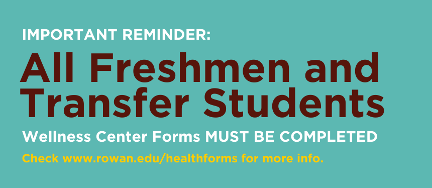 A graphic for an important reminder for freshmen and transfer students reminding them that wellness center forms must be completed and there's a link to the page with due dates which is www.rowan.edu/healthforms