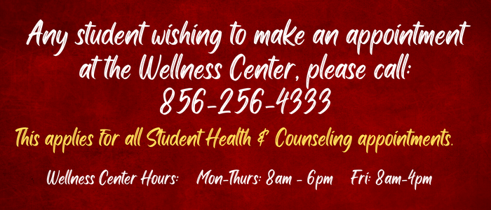Call the Wellness Center at 856-256-4333 if you need to make a Student Health or Counseling appointment. 